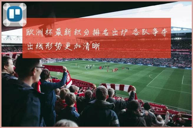 欧洲杯最新积分排名出炉 各队争夺出线形势更加清晰