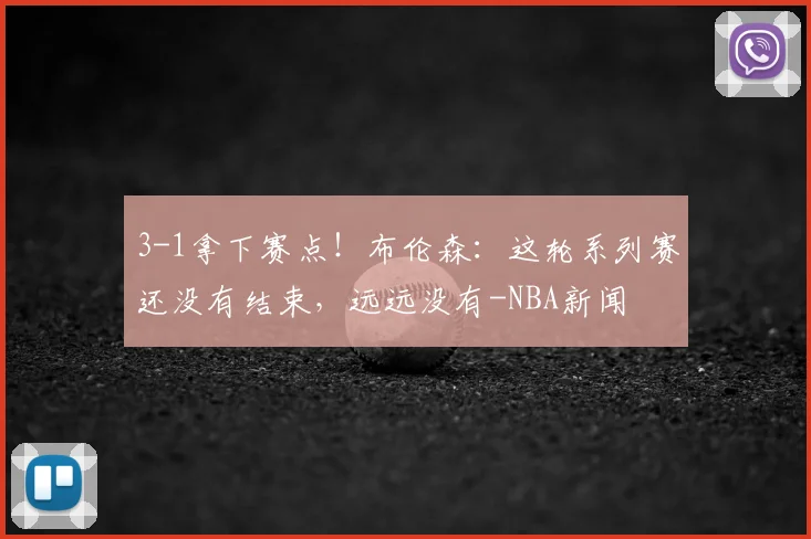 3-1拿下赛点！布伦森：这轮系列赛还没有结束，远远没有-NBA新闻