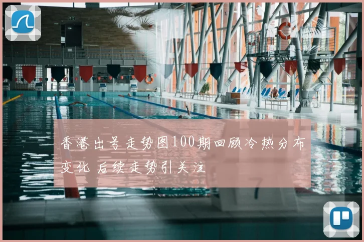香港出号走势图100期回顾冷热分布变化 后续走势引关注