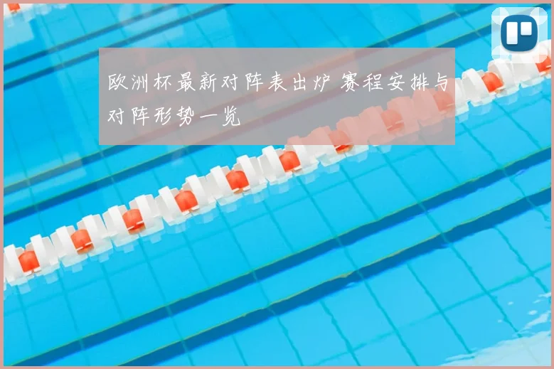 欧洲杯最新对阵表出炉 赛程安排与对阵形势一览
