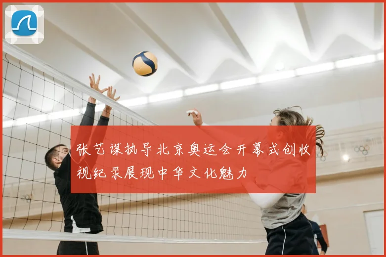 张艺谋执导北京奥运会开幕式创收视纪录展现中华文化魅力