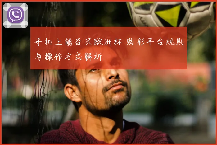 手机上能否买欧洲杯 购彩平台规则与操作方式解析