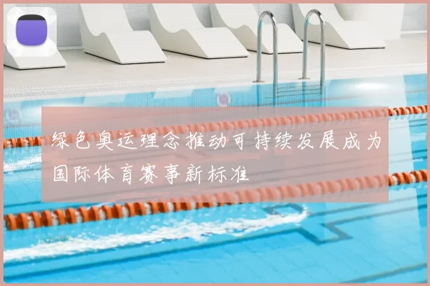 绿色奥运理念推动可持续发展成为国际体育赛事新标准