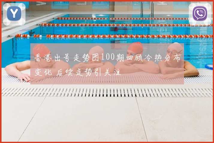 香港出号走势图100期回顾冷热分布变化 后续走势引关注