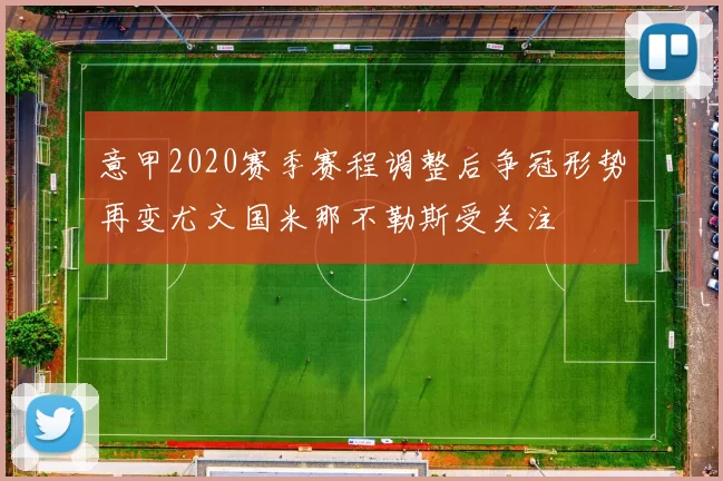 意甲2020赛季赛程调整后争冠形势再变尤文国米那不勒斯受关注