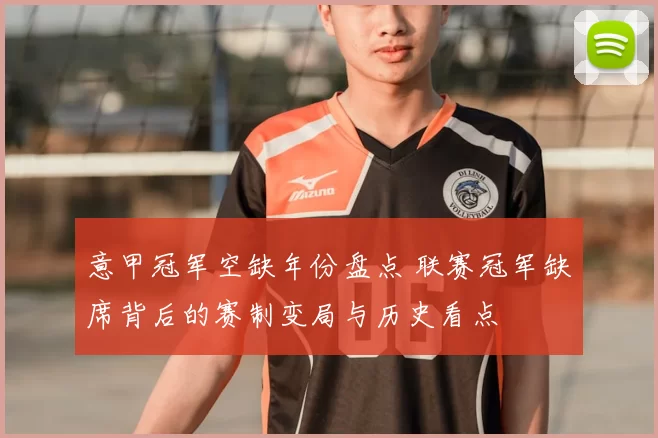 意甲冠军空缺年份盘点 联赛冠军缺席背后的赛制变局与历史看点