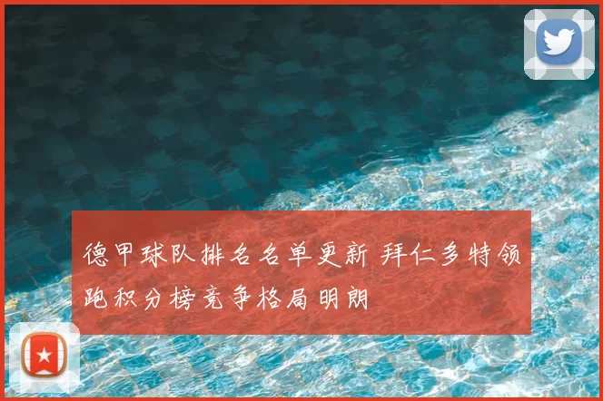 德甲球队排名名单更新 拜仁多特领跑积分榜竞争格局明朗