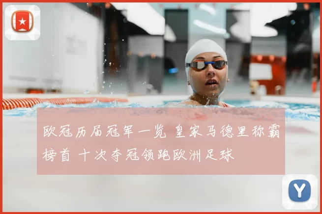 欧冠历届冠军一览 皇家马德里称霸榜首 十次夺冠领跑欧洲足球