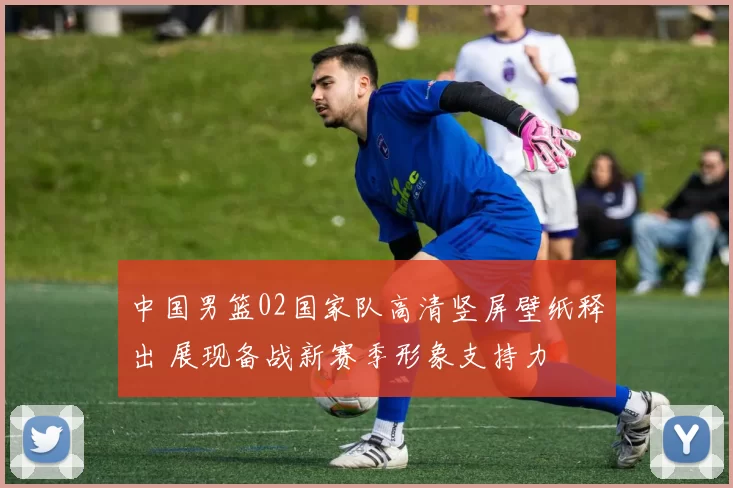 中国男篮02国家队高清竖屏壁纸释出 展现备战新赛季形象支持力