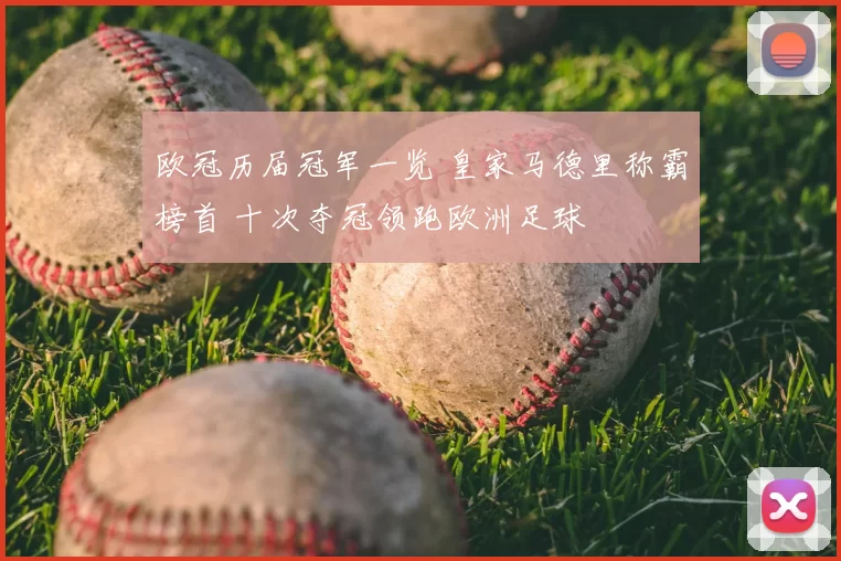 欧冠历届冠军一览 皇家马德里称霸榜首 十次夺冠领跑欧洲足球